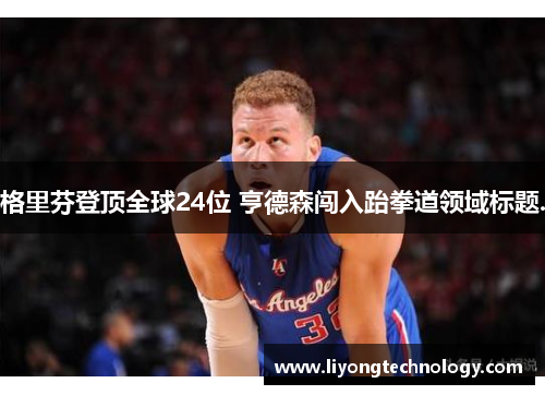 格里芬登顶全球24位 亨德森闯入跆拳道领域标题.