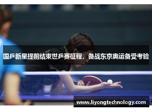 国乒新星提前结束世乒赛征程，备战东京奥运备受考验