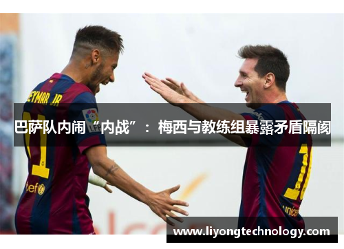 巴萨队内闹“内战”：梅西与教练组暴露矛盾隔阂