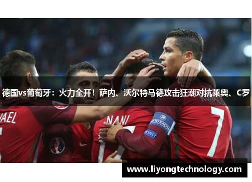 德国vs葡萄牙：火力全开！萨内、沃尔特马德攻击狂潮对抗莱奥、C罗