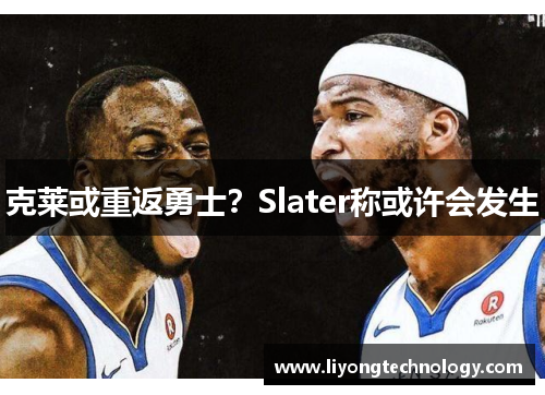 克莱或重返勇士？Slater称或许会发生