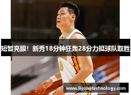 短暂亮眼！新秀18分钟狂轰28分力挺球队取胜